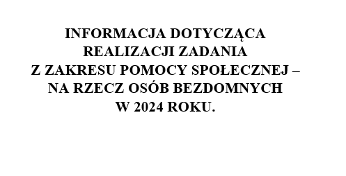 INFORMACJA DOTYCZĄCA REALIZACJI ZADANIAZ ZAKRESU POMOCY SPOŁECZNEJ – NA RZECZ OSÓB BEZDOMNYCHW 2024 ROKU.